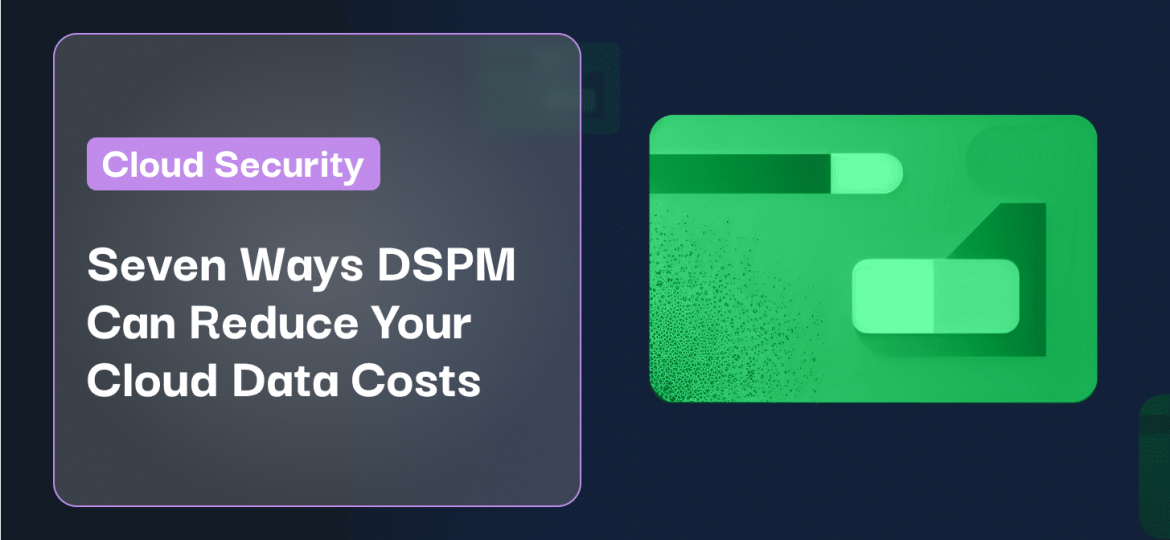 Seven Ways DSPM Can Reduce Your Cloud Data Costs