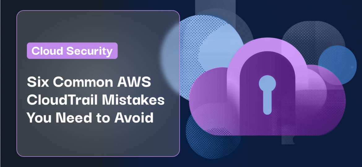 Six Common AWS CloudTrail Mistakes You Need to Avoid