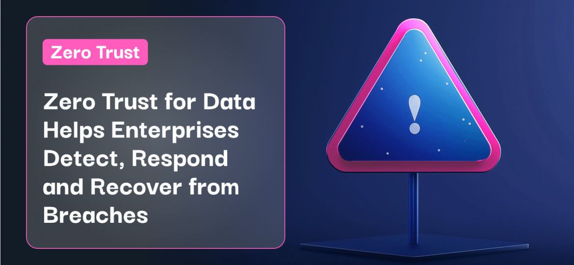 Zero Trust for Data Helps Enterprises Detect, Respond and Recover from Breaches