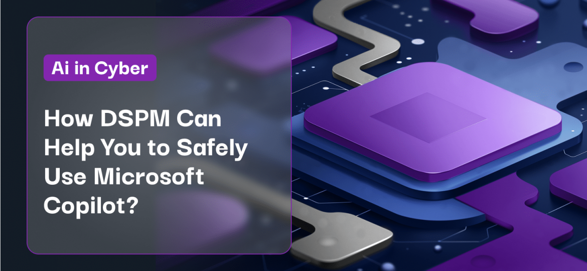 How DSPM Can Help You to Safely Use Microsoft Copilot_
